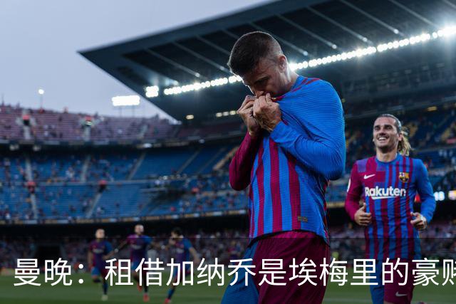 曼晚：租借加纳乔是埃梅里的豪赌，滕哈格、阿莫林都不喜欢他