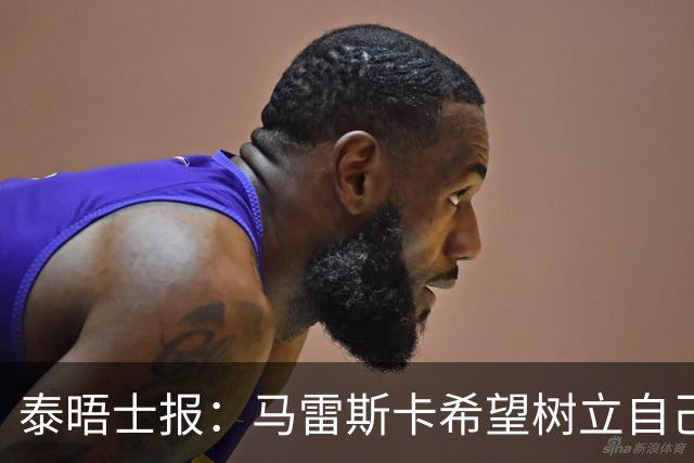 泰晤士报：马雷斯卡希望树立自己的独特风格 不与任何人进行比较