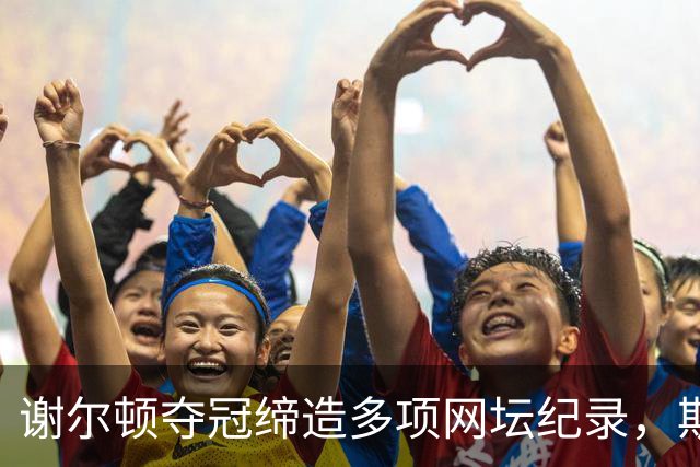 谢尔顿夺冠缔造多项网坛纪录，斯瓦泰克冠军发言回击黑粉引发热议