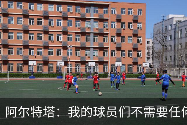 阿尔特塔：我的球员们不需要任何人的敲打或者是强迫性的鞭策